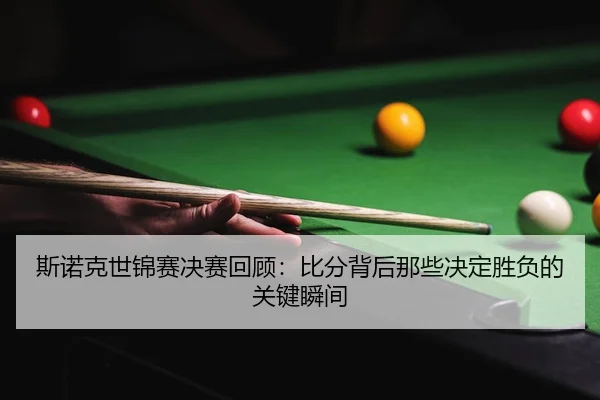 斯诺克世锦赛决赛回顾：比分背后那些决定胜负的关键瞬间