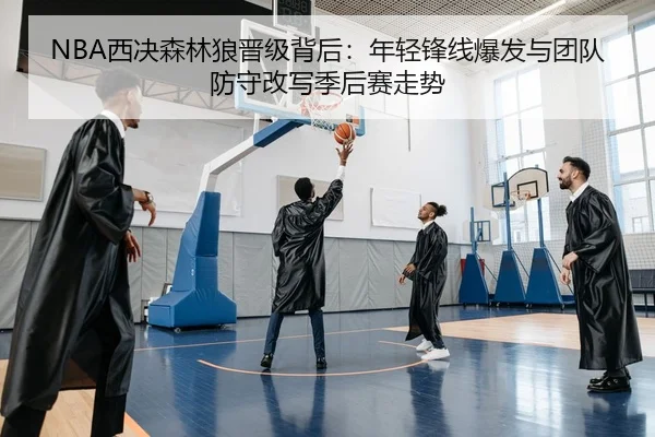 NBA西决森林狼晋级背后：年轻锋线爆发与团队防守改写季后赛走势