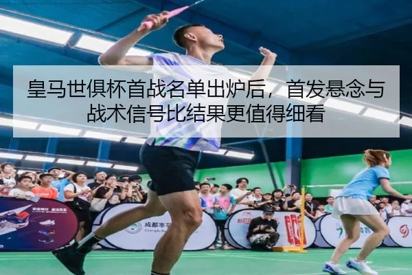 皇马世俱杯首战名单出炉后，首发悬念与战术信号比结果更值得细看 - Wukong Sports